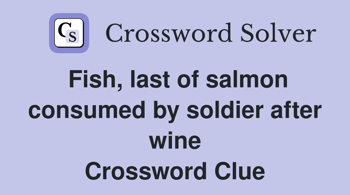 Fish, Last Of Salmon Consumed By Soldier After Wine - Crossword Clue ...